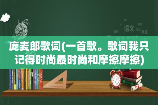 庞麦郎歌词(一首歌。歌词我只记得时尚最时尚和摩擦摩擦)