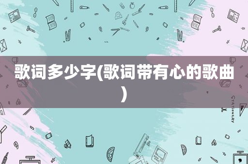 歌词多少字(歌词带有心的歌曲)