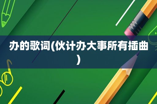 办的歌词(伙计办大事所有插曲)
