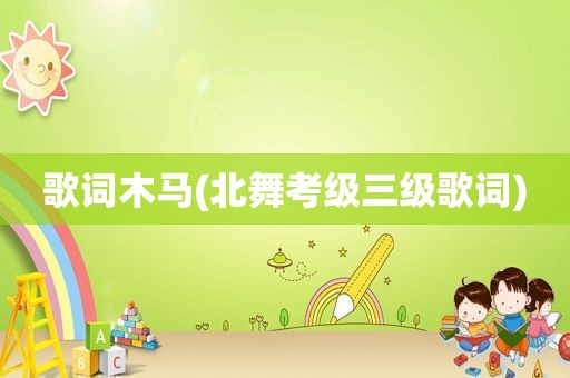 歌词木马(北舞考级三级歌词)