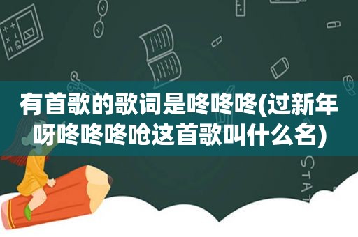 有首歌的歌词是咚咚咚(过新年呀咚咚咚呛这首歌叫什么名)