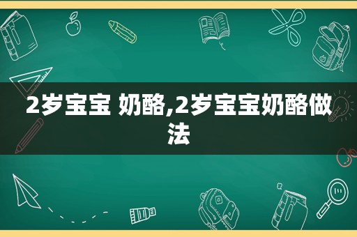 2岁宝宝 奶酪,2岁宝宝奶酪做法