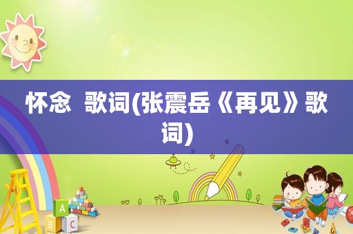 怀念  歌词(张震岳《再见》歌词)