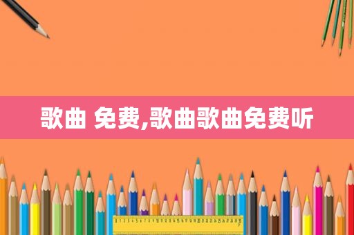 歌曲 免费,歌曲歌曲免费听