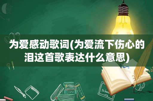 为爱感动歌词(为爱流下伤心的泪这首歌表达什么意思)