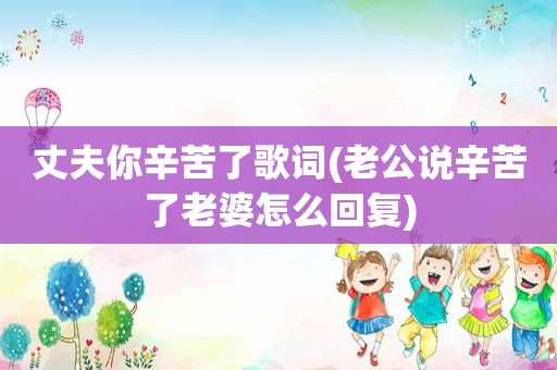 丈夫你辛苦了歌词(老公说辛苦了老婆怎么回复)