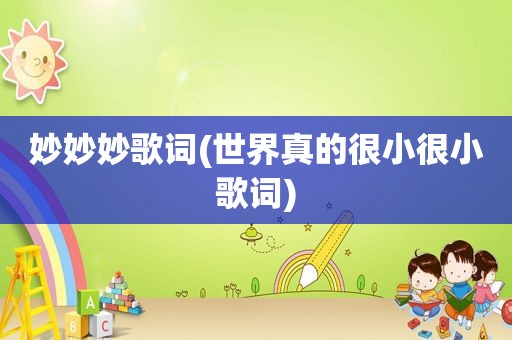 妙妙妙歌词(世界真的很小很小歌词)