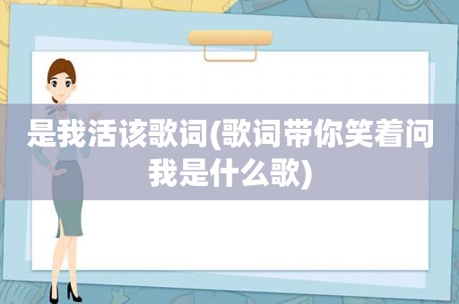 是我活该歌词(歌词带你笑着问我是什么歌)