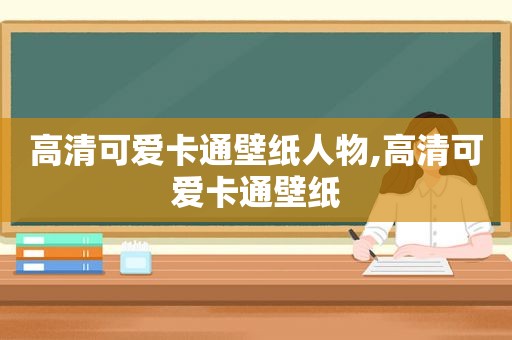 高清可爱卡通壁纸人物,高清可爱卡通壁纸