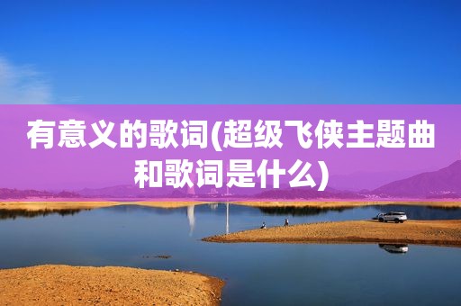 有意义的歌词(超级飞侠主题曲和歌词是什么)