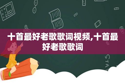 十首最好老歌歌词视频,十首最好老歌歌词