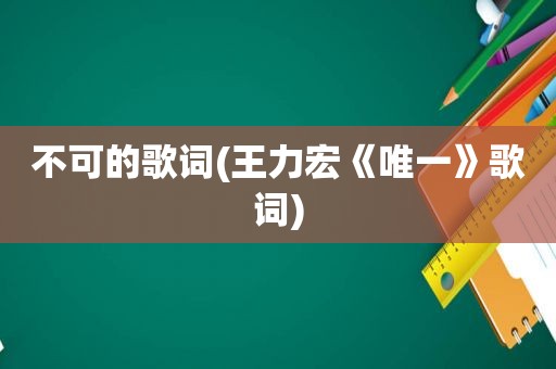 不可的歌词(王力宏《唯一》歌词)