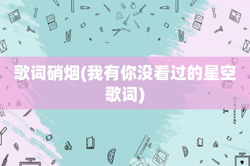 歌词硝烟(我有你没看过的星空歌词)
