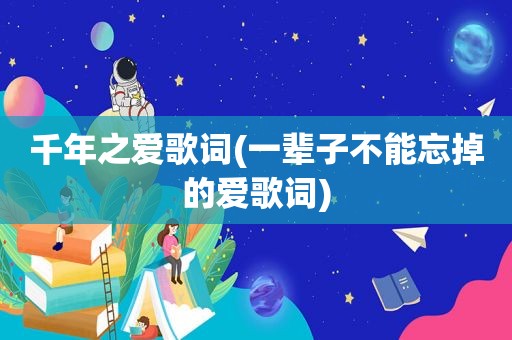 千年之爱歌词(一辈子不能忘掉的爱歌词)