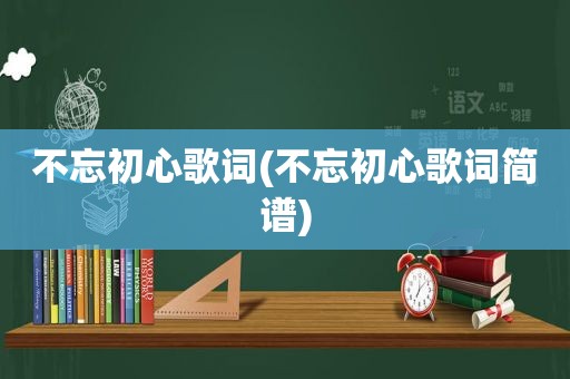 不忘初心歌词(不忘初心歌词简谱)