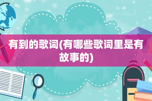 有到的歌词(有哪些歌词里是有故事的)