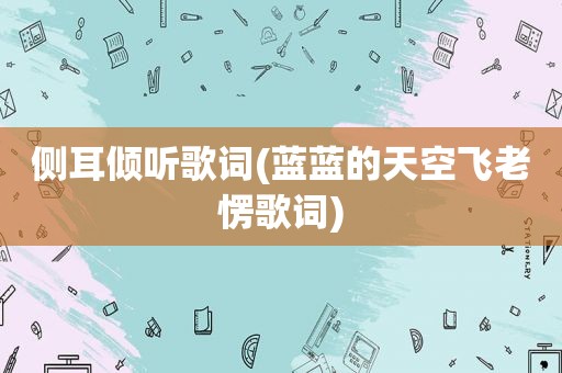 侧耳倾听歌词(蓝蓝的天空飞老愣歌词)