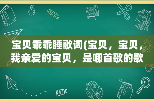 宝贝乖乖睡歌词(宝贝，宝贝，我亲爱的宝贝，是哪首歌的歌词)