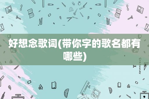 好想念歌词(带你字的歌名都有哪些)