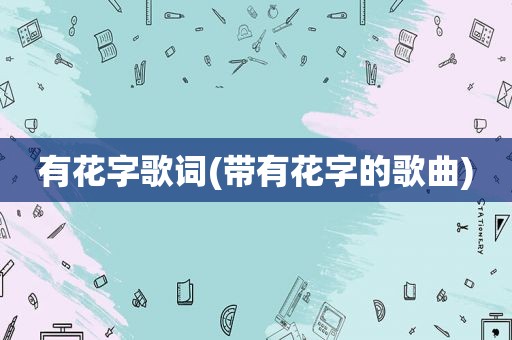 有花字歌词(带有花字的歌曲)