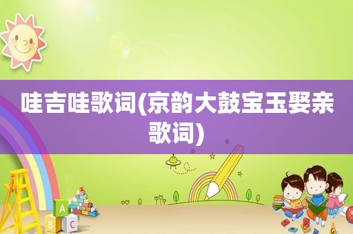 哇吉哇歌词(京韵大鼓宝玉娶亲歌词)