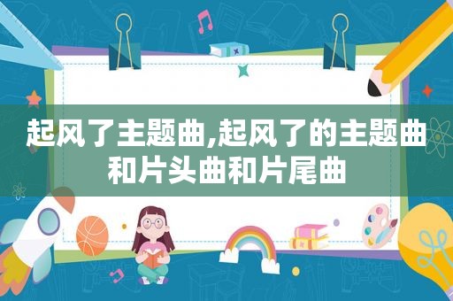 起风了主题曲,起风了的主题曲和片头曲和片尾曲