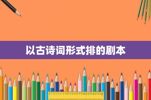 以古诗词形式排的剧本