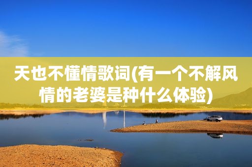 天也不懂情歌词(有一个不解风情的老婆是种什么体验)