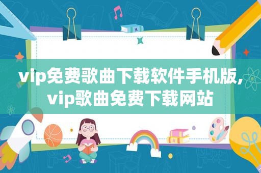 vip免费歌曲下载软件手机版,vip歌曲免费下载网站