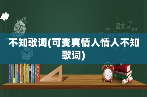 不知歌词(可变真情人情人不知歌词)