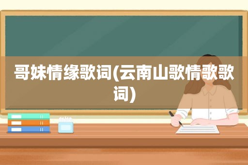 哥妹情缘歌词(云南山歌情歌歌词)