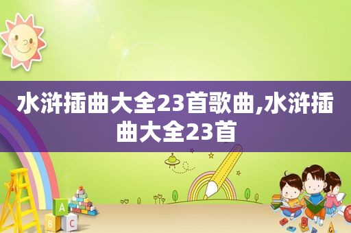 水浒插曲大全23首歌曲,水浒插曲大全23首