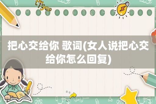 把心交给你 歌词(女人说把心交给你怎么回复)