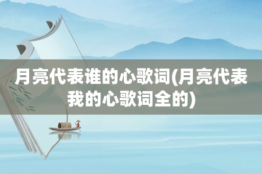 月亮代表谁的心歌词(月亮代表我的心歌词全的)