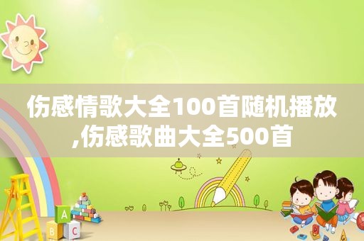 伤感情歌大全100首随机播放,伤感歌曲大全500首