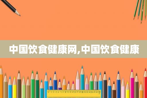 中国饮食健康网,中国饮食健康