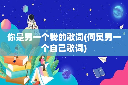你是另一个我的歌词(何炅另一个自己歌词)