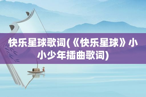 快乐星球歌词(《快乐星球》小小少年插曲歌词)
