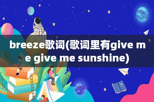 breeze歌词(歌词里有give me give me sunshine)