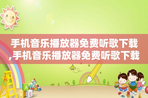手机音乐播放器免费听歌下载,手机音乐播放器免费听歌下载