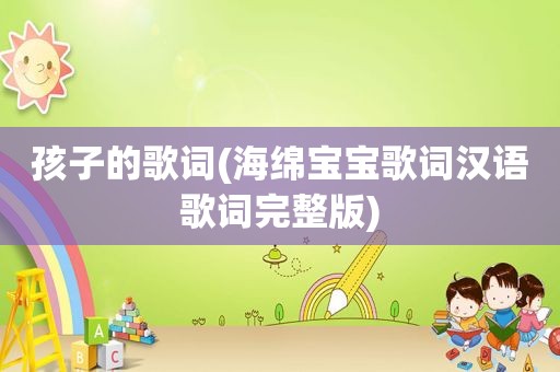 孩子的歌词(海绵宝宝歌词汉语歌词完整版)