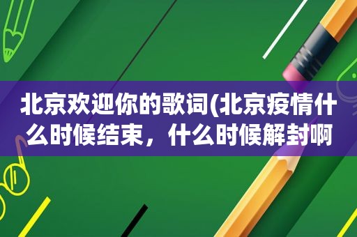 北京欢迎你的歌词(北京疫情什么时候结束，什么时候解封啊)