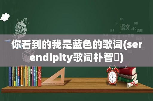你看到的我是蓝色的歌词(serendipity歌词朴智旻)