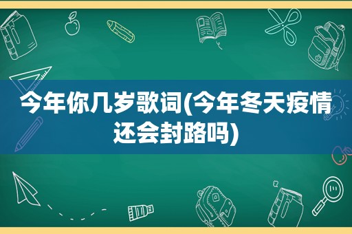 今年你几岁歌词(今年冬天疫情还会封路吗)