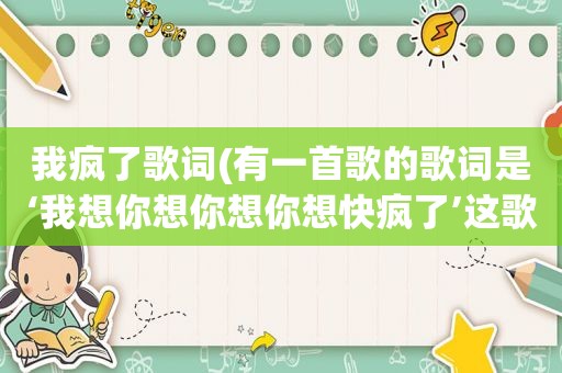 我疯了歌词(有一首歌的歌词是‘我想你想你想你想快疯了’这歌歌名是什么)