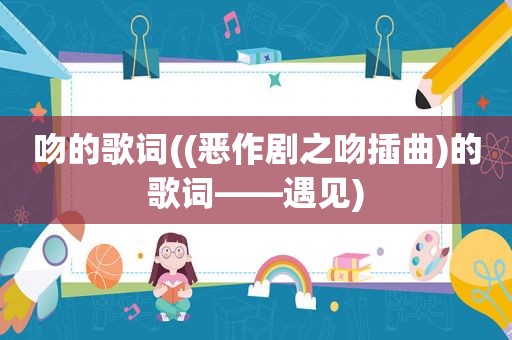 吻的歌词((恶作剧之吻插曲)的歌词——遇见)
