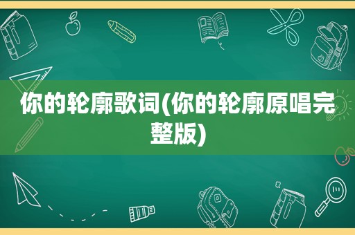 你的轮廓歌词(你的轮廓原唱完整版)