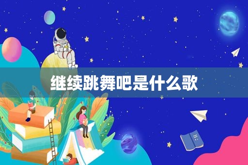 继续跳舞吧是什么歌