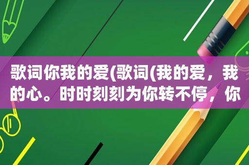 歌词你我的爱(歌词(我的爱，我的心。时时刻刻为你转不停，你的爱也曾经深深温暖我的心灵…)是出自哪首歌)