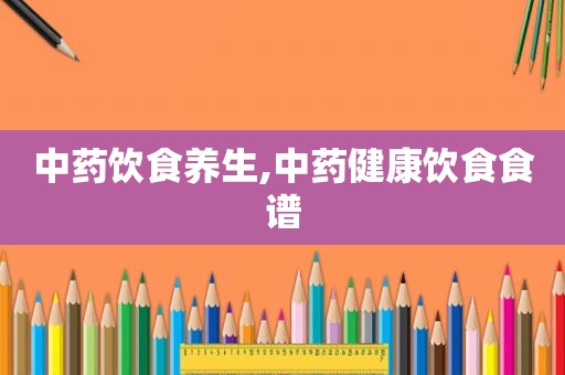 中药饮食养生,中药健康饮食食谱
